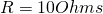 R = 10 Ohms