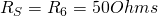 R_S = R_6 = 50 Ohms