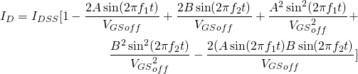 \begin{align*} I_D = I_{DSS} [1 - \frac{2A\sin(2\pi f_1 t)}{V_{GS}_{off}} + \frac{2B\sin(2\pi f_2 t)}{V_{GS}_{off}} + \frac{A^2\sin^2 (2\pi f_1 t)}{V_{GS}_{off}^2} + \\ \frac{B^2\sin^2 (2\pi f_2 t)}{V_{GS}_{off}^2} - \frac{2(A\sin(2\pi f_1 t) B\sin(2\pi f_2 t)}{V_{GS}_{off}} ] \end{align*}