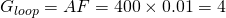 G_{loop} = AF = 400 \times 0.01 = 4